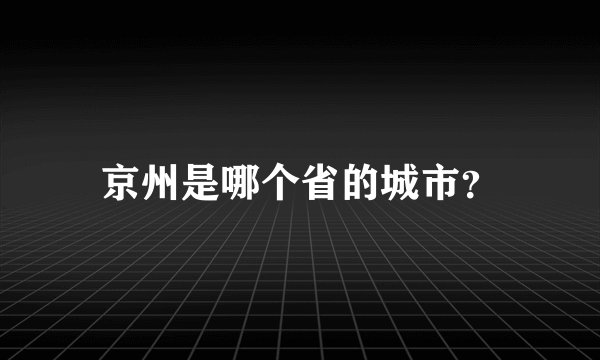 京州是哪个省的城市？