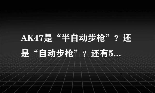 AK47是“半自动步枪”？还是“自动步枪”？还有56试呢？