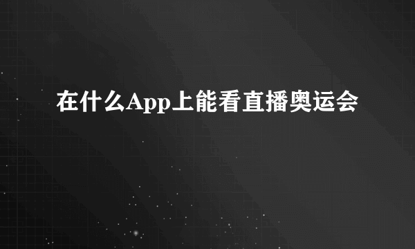 在什么App上能看直播奥运会