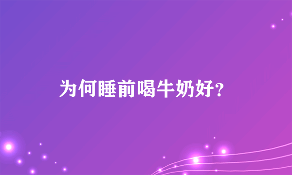 为何睡前喝牛奶好？