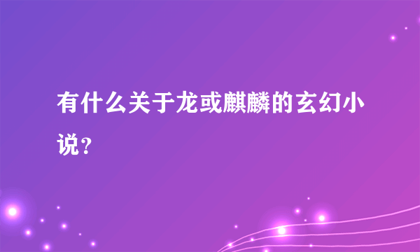 有什么关于龙或麒麟的玄幻小说？