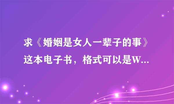 求《婚姻是女人一辈子的事》这本电子书，格式可以是WORD、PDF、TXT谢谢！要全集。