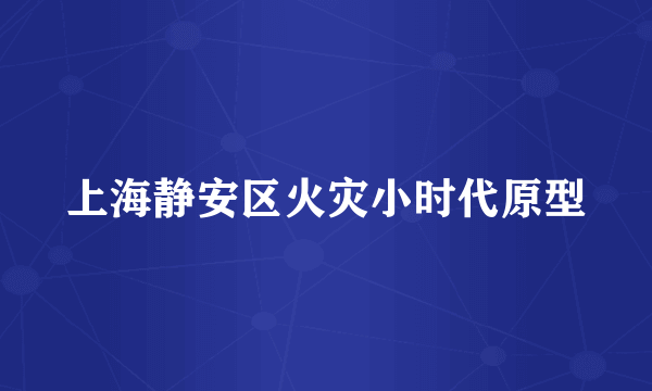 上海静安区火灾小时代原型