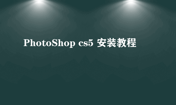 PhotoShop cs5 安装教程