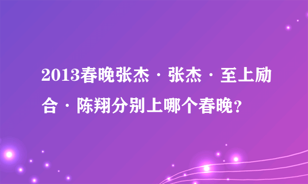 2013春晚张杰·张杰·至上励合·陈翔分别上哪个春晚？