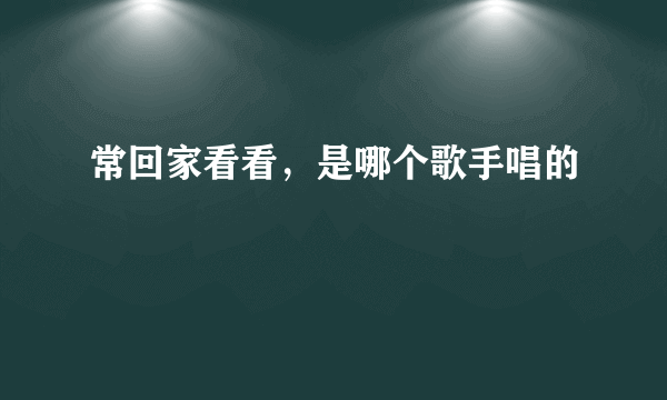 常回家看看，是哪个歌手唱的