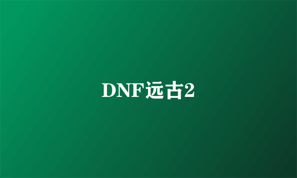 DNF远古2