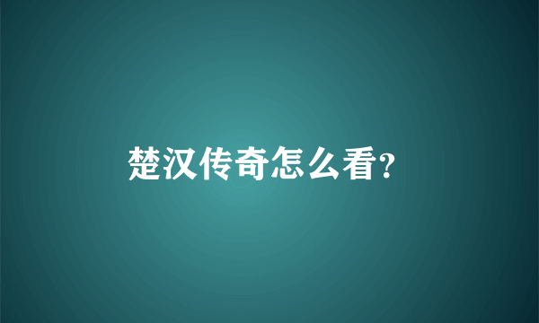 楚汉传奇怎么看？