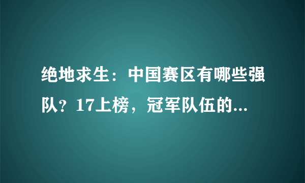 绝地求生：中国赛区有哪些强队？17上榜，冠军队伍的它当之无愧