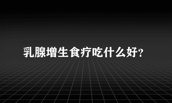 乳腺增生食疗吃什么好？