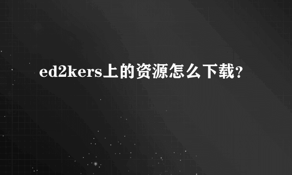 ed2kers上的资源怎么下载？