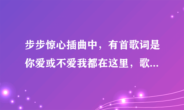 步步惊心插曲中，有首歌词是你爱或不爱我都在这里，歌名是什么？