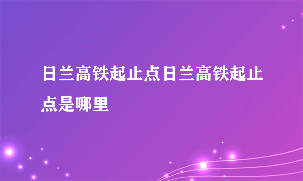 日兰高铁起止点日兰高铁起止点是哪里