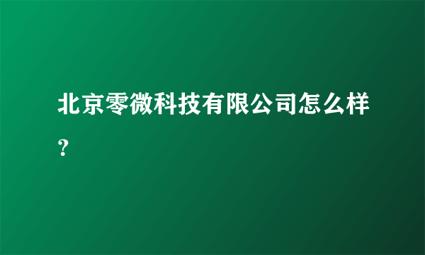 北京零微科技有限公司怎么样？