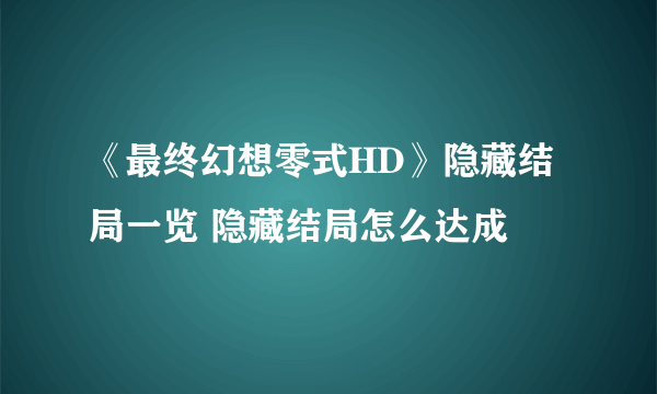 《最终幻想零式HD》隐藏结局一览 隐藏结局怎么达成