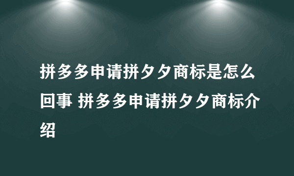 拼多多申请拼夕夕商标是怎么回事 拼多多申请拼夕夕商标介绍