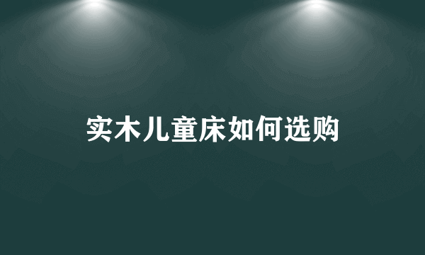 实木儿童床如何选购