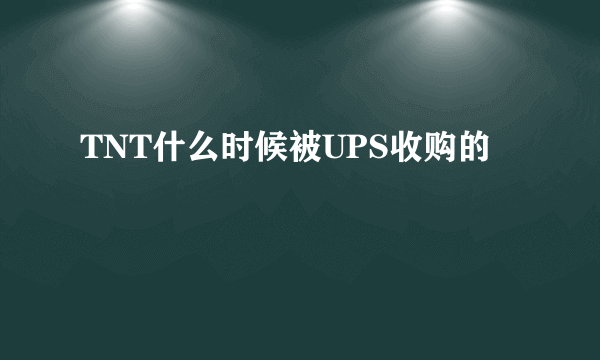 TNT什么时候被UPS收购的