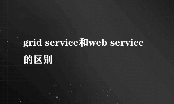 grid service和web service的区别