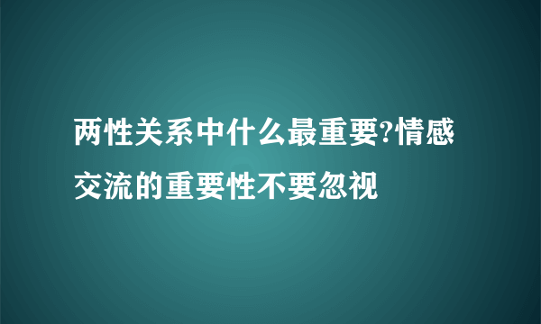 两性关系中什么最重要?情感交流的重要性不要忽视