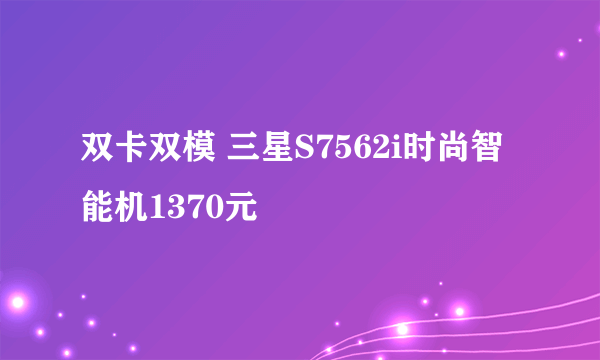 双卡双模 三星S7562i时尚智能机1370元