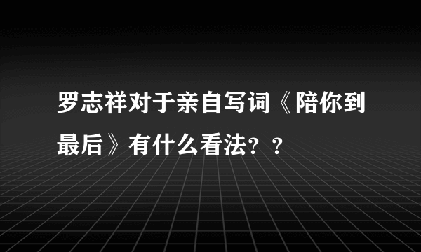 罗志祥对于亲自写词《陪你到最后》有什么看法？？