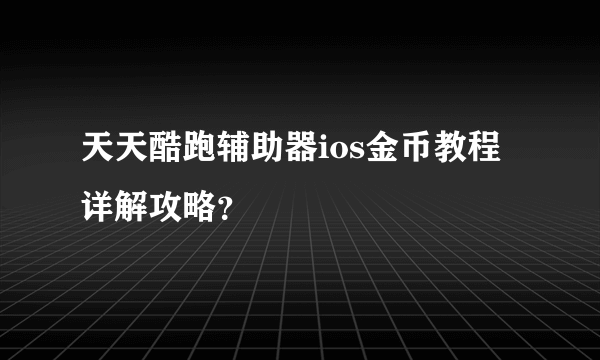 天天酷跑辅助器ios金币教程详解攻略？