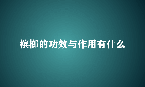 槟榔的功效与作用有什么