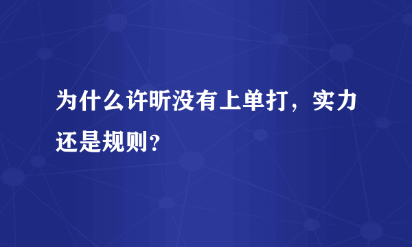 为什么许昕没有上单打，实力还是规则？