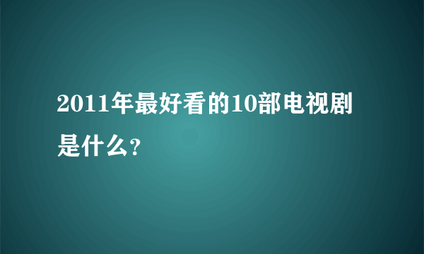 2011年最好看的10部电视剧是什么？