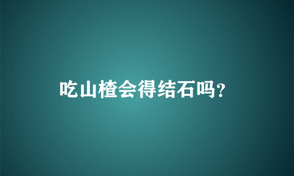 吃山楂会得结石吗？