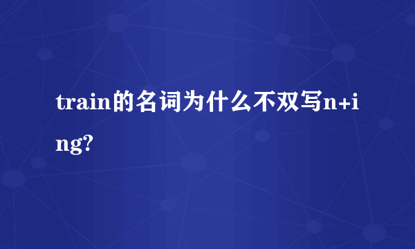 train的名词为什么不双写n+ing?