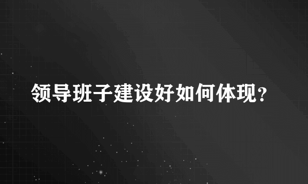 领导班子建设好如何体现？