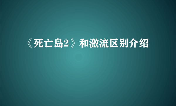 《死亡岛2》和激流区别介绍