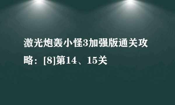 激光炮轰小怪3加强版通关攻略：[8]第14、15关