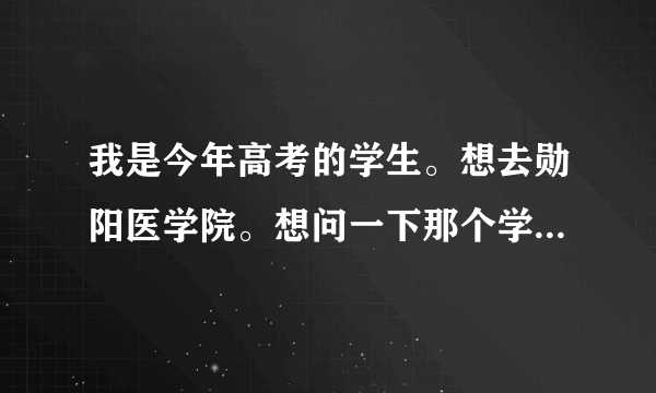 我是今年高考的学生。想去勋阳医学院。想问一下那个学校怎么样？分数线是多少？谢谢。