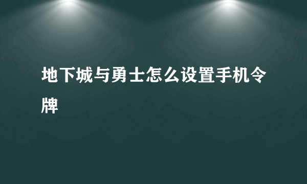 地下城与勇士怎么设置手机令牌