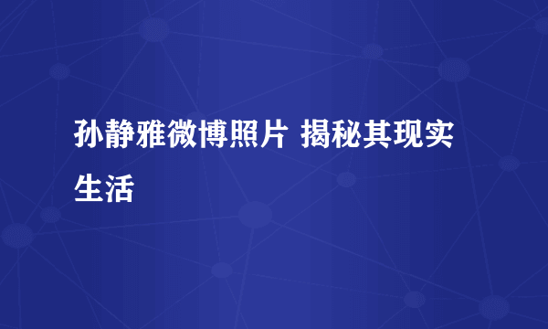 孙静雅微博照片 揭秘其现实生活