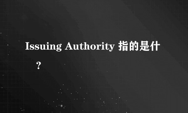 Issuing Authority 指的是什麼？