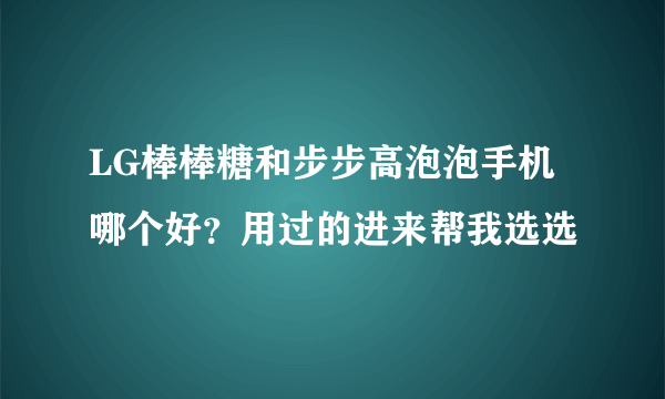 LG棒棒糖和步步高泡泡手机哪个好？用过的进来帮我选选