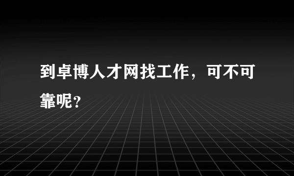 到卓博人才网找工作，可不可靠呢？