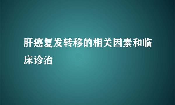 肝癌复发转移的相关因素和临床诊治