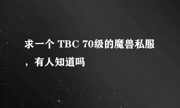 求一个 TBC 70级的魔兽私服，有人知道吗