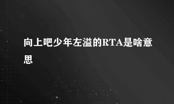 向上吧少年左溢的RTA是啥意思