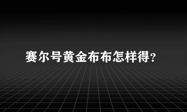 赛尔号黄金布布怎样得？