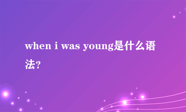 when i was young是什么语法？