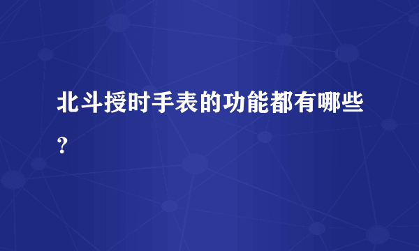 北斗授时手表的功能都有哪些？