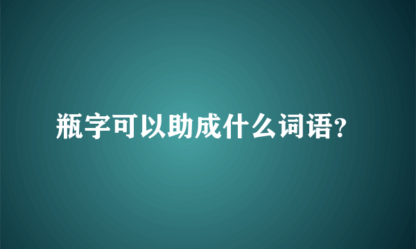 瓶字可以助成什么词语？