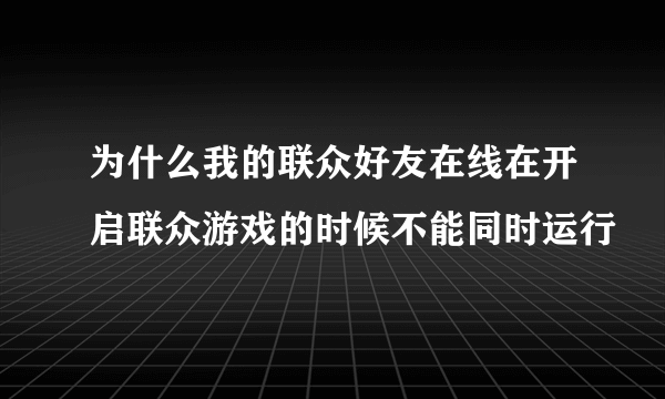 为什么我的联众好友在线在开启联众游戏的时候不能同时运行