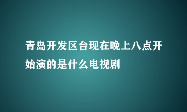 青岛开发区台现在晚上八点开始演的是什么电视剧